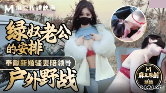 綠奴老公的安排 奉獻新婚騷妻陪領導戶外野戰 射的老婆滿嘴精液