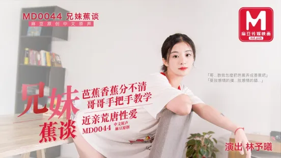 MD-0044 兄妹蕉谈 芭蕉香蕉分不清 哥哥手把手教学 近亲荒唐性爱 林予曦