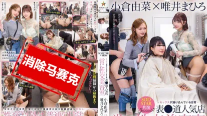 【数位破解】START-368 SODSTAR×SENZ 联合企划！表参道人气美容院，性交就像日常理发一样自然 小仓由菜×唯井真寻