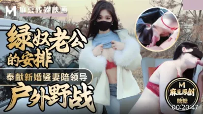 绿奴老公的安排奉献新婚骚妻陪领导户外野战射的老婆满嘴精液 糖糖