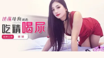 JDSY-424 淫荡母狗调教吃精喝尿