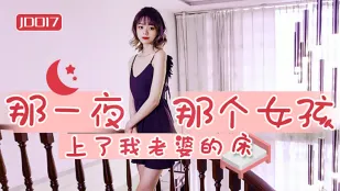 JD017 那一夜 那个女孩上了我老婆的床
