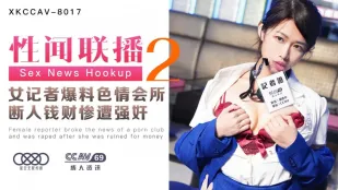 XKCCAV-8017 姜洁 性闻联播2 女记者爆料色情会所 断人钱财惨遭强X 胡记者(姜洁饰)黑狼(陈旭 饰)
