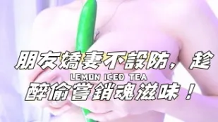 kbj-24112048 朋友娇妻不设防 趁醉偷尝销魂滋味
