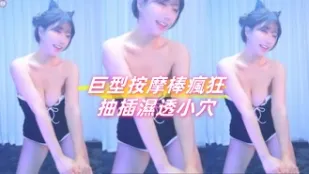 kbj-24091056 巨型按摩棒疯狂抽插湿透小穴